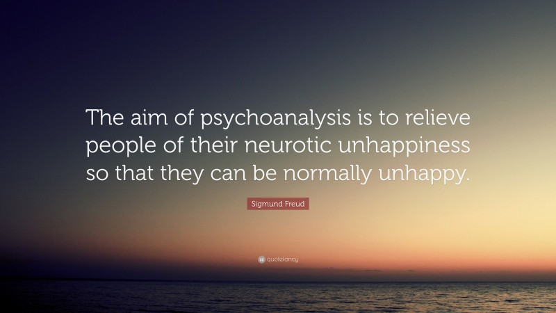 Sigmund Freud Quote: “The aim of psychoanalysis is to relieve people of ...