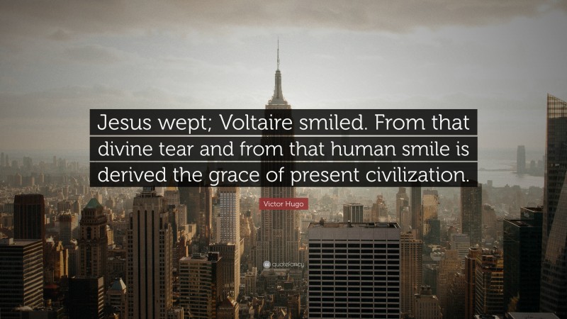 Victor Hugo Quote: “Jesus wept; Voltaire smiled. From that divine tear and from that human smile is derived the grace of present civilization.”