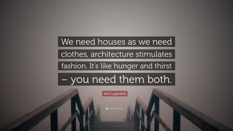 Karl Lagerfeld Quote: “We need houses as we need clothes, architecture stimulates fashion. It’s like hunger and thirst – you need them both.”