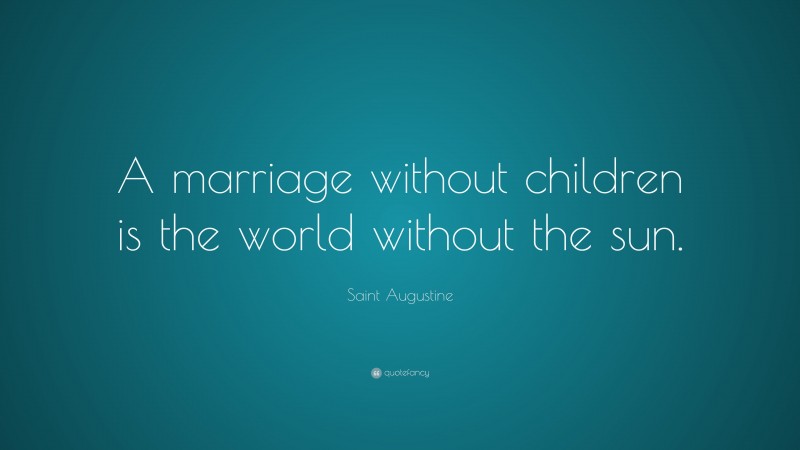Saint Augustine Quote: “A marriage without children is the world without the sun.”