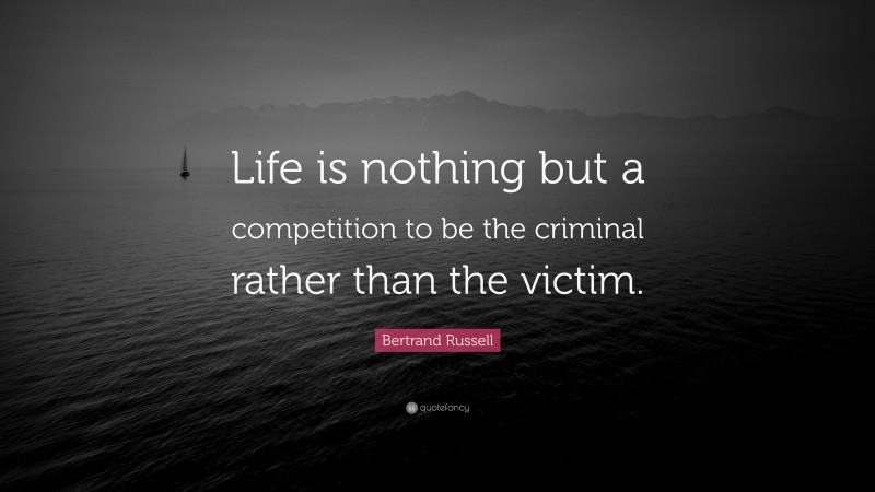 Bertrand Russell Quote: “Life is nothing but a competition to be the criminal rather than the victim.”