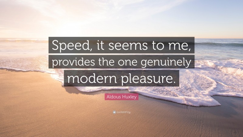 Aldous Huxley Quote: “Speed, it seems to me, provides the one genuinely modern pleasure.”