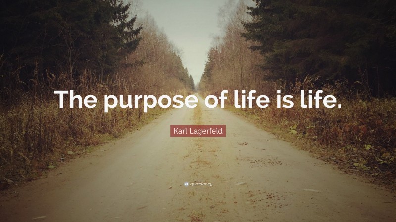 Karl Lagerfeld Quote: “The purpose of life is life.”