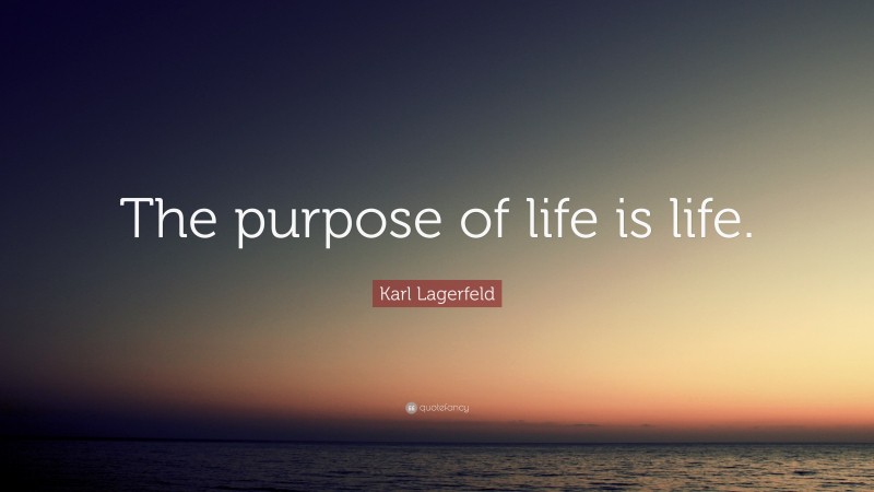 Karl Lagerfeld Quote: “The purpose of life is life.”