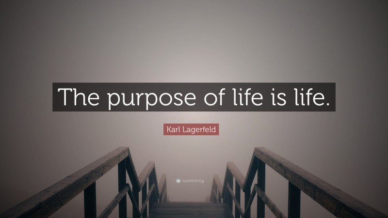Karl Lagerfeld Quote: “The purpose of life is life.”