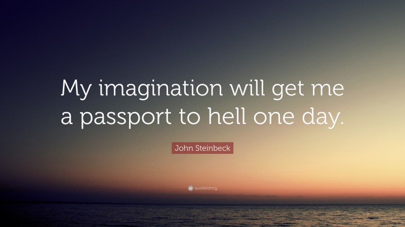 John Steinbeck Quote: “My imagination will get me a passport to hell one day.”
