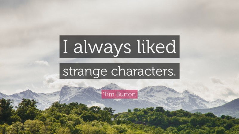 Tim Burton Quote: “I always liked strange characters.”