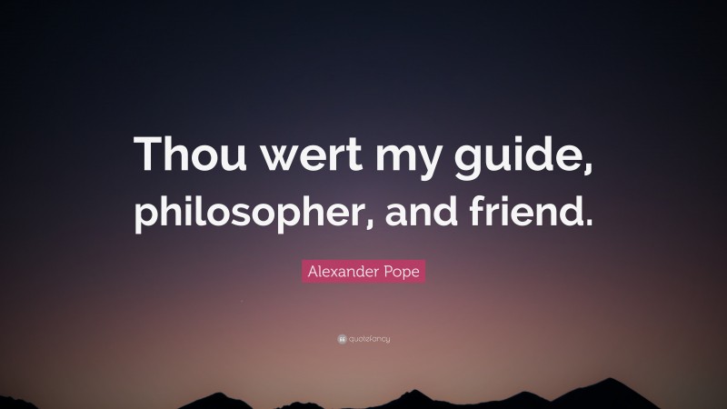 Alexander Pope Quote: “Thou wert my guide, philosopher, and friend.”