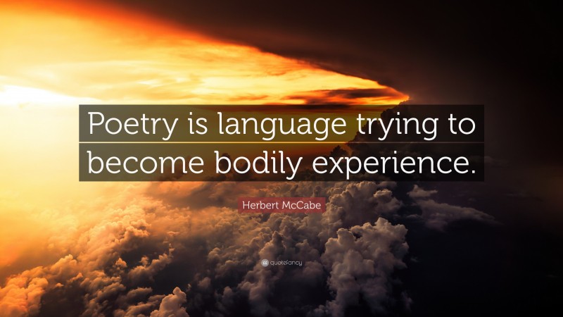 Herbert McCabe Quote: “Poetry is language trying to become bodily experience.”