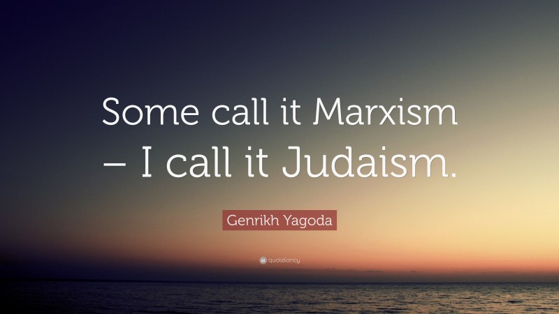 Genrikh Yagoda Quote: “Some call it Marxism – I call it Judaism.”