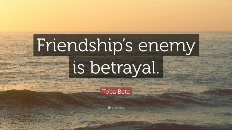 Toba Beta Quote: “Friendship’s enemy is betrayal.”