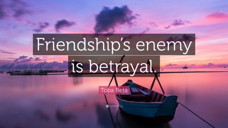 Toba Beta Quote: “Friendship’s enemy is betrayal.”