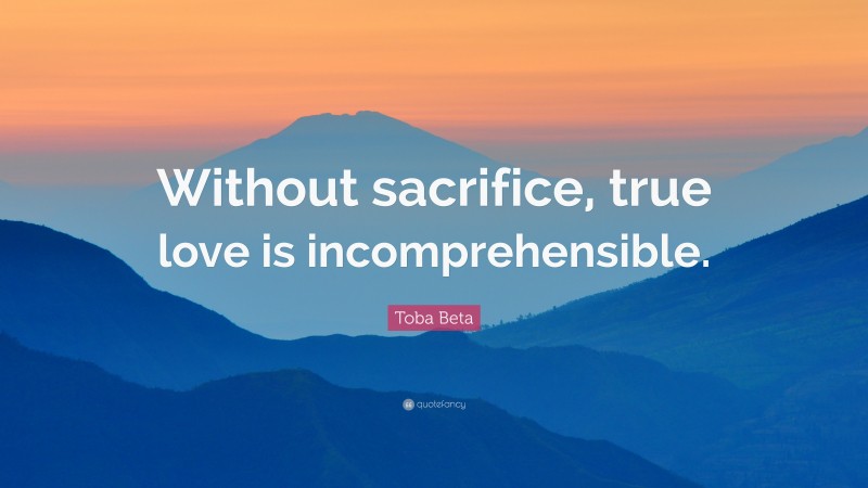 Toba Beta Quote: “Without sacrifice, true love is incomprehensible.”