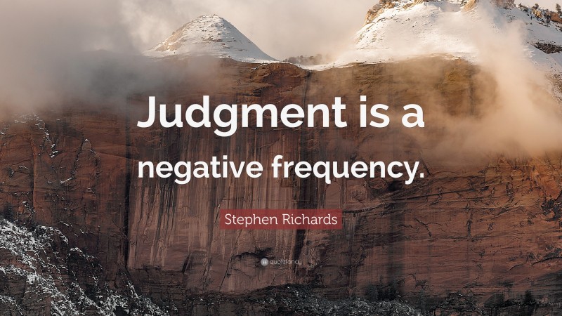 Stephen Richards Quote: “Judgment is a negative frequency.”