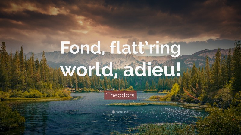 Theodora Quote: “Fond, flatt’ring world, adieu!”