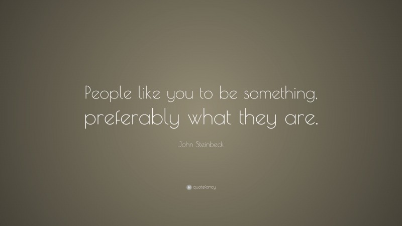 John Steinbeck Quote: “People like you to be something, preferably what they are.”