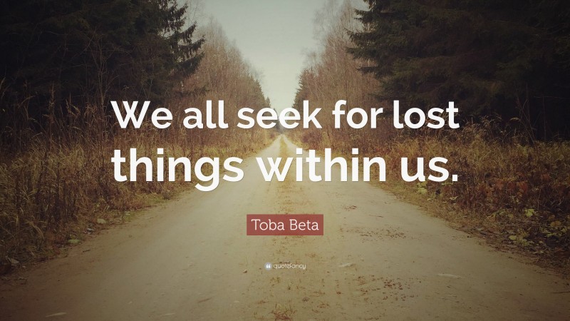 Toba Beta Quote: “We all seek for lost things within us.”
