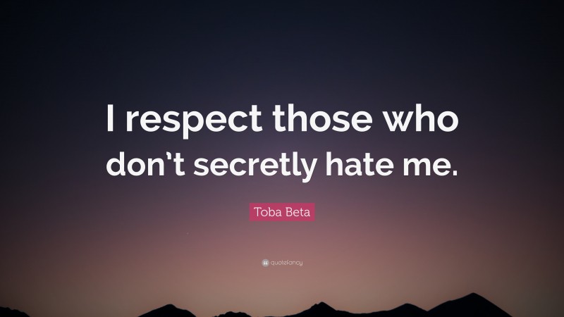 Toba Beta Quote: “I respect those who don’t secretly hate me.”