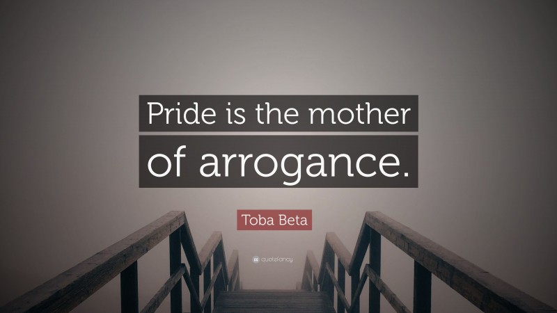 Toba Beta Quote: “Pride is the mother of arrogance.”
