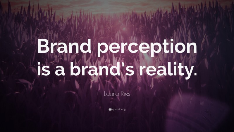 Laura Ries Quote: “Brand perception is a brand’s reality.”