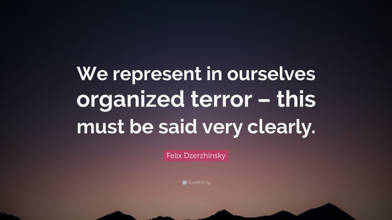 Felix Dzerzhinsky Quote: “We represent in ourselves organized terror – this must be said very clearly.”