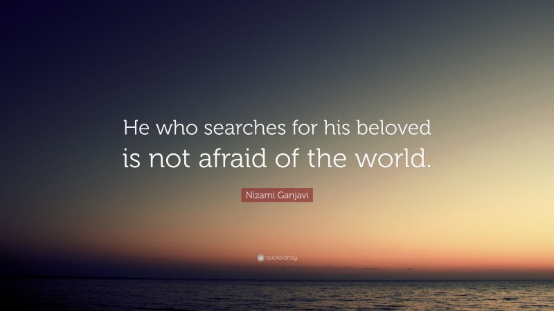 Nizami Ganjavi Quote: “He who searches for his beloved is not afraid of the world.”