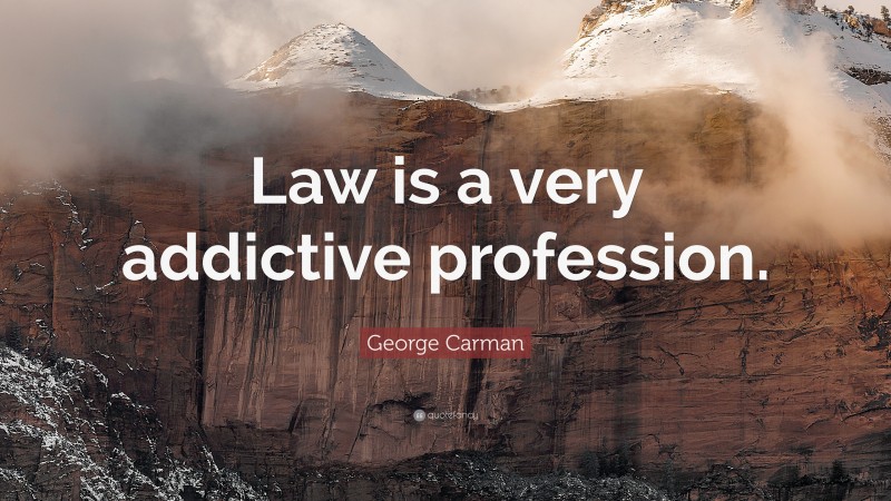 George Carman Quote: “Law is a very addictive profession.”