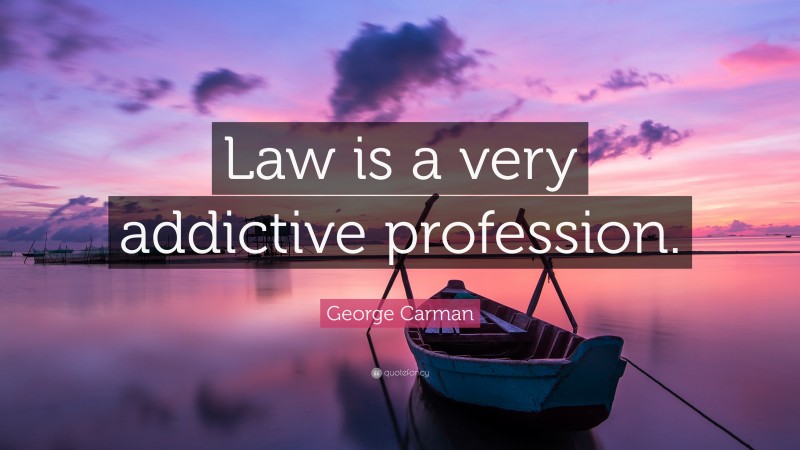 George Carman Quote: “Law is a very addictive profession.”