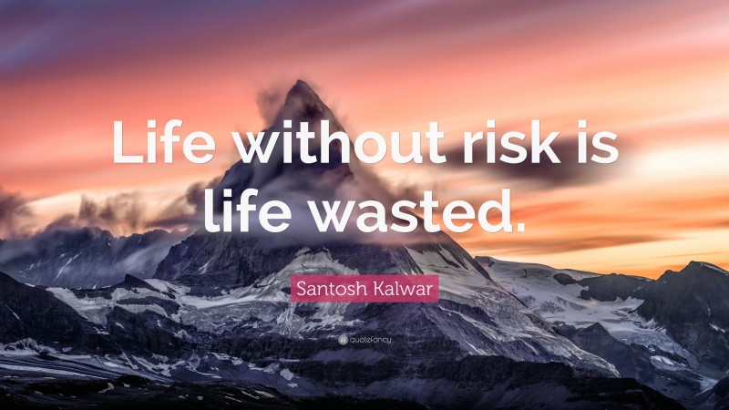 Santosh Kalwar Quote: “Life without risk is life wasted.”