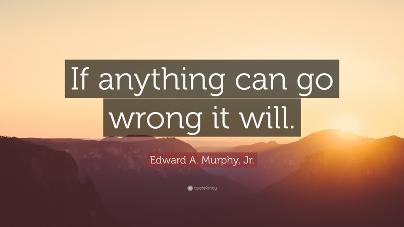 Edward A. Murphy, Jr. Quote: “If anything can go wrong it will.”