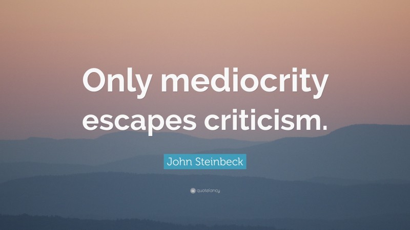 John Steinbeck Quote: “Only mediocrity escapes criticism.”