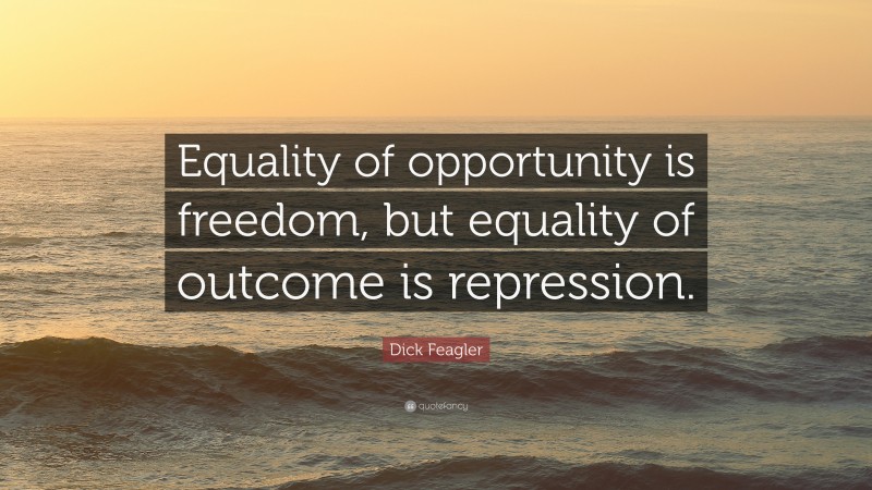 Dick Feagler Quote: “Equality of opportunity is freedom, but equality of outcome is repression.”