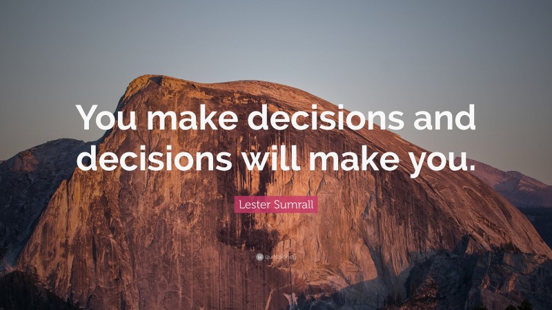 Lester Sumrall Quote: “You make decisions and decisions will make you.”