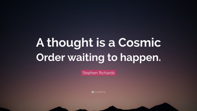 Stephen Richards Quote: “A thought is a Cosmic Order waiting to happen.”