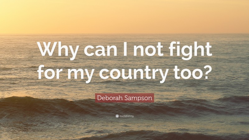 Deborah Sampson Quote: “Why can I not fight for my country too?”