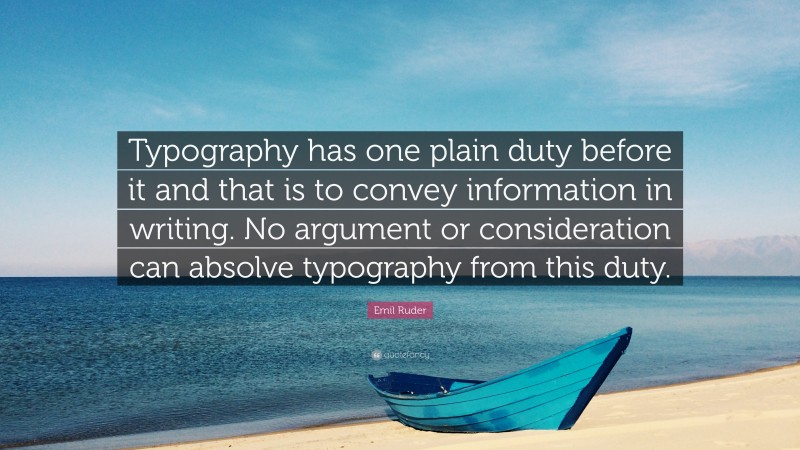 Emil Ruder Quote: “Typography has one plain duty before it and that is to convey information in writing. No argument or consideration can absolve typography from this duty.”