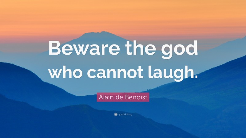 Alain de Benoist Quote: “Beware the god who cannot laugh.”