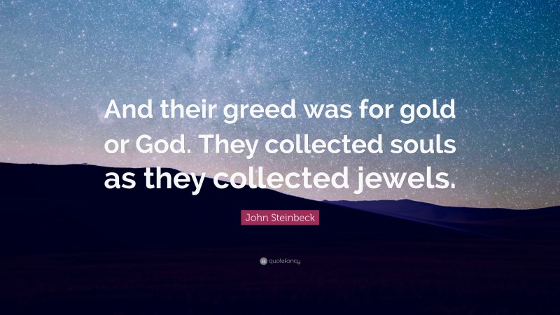 John Steinbeck Quote: “And their greed was for gold or God. They collected souls as they collected jewels.”