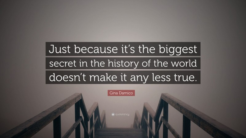 Gina Damico Quote: “Just because it’s the biggest secret in the history of the world doesn’t make it any less true.”