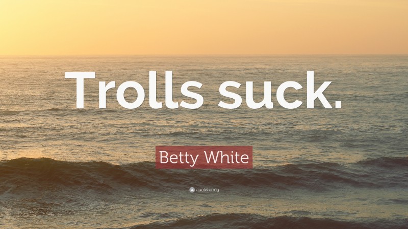 Betty White Quote: “Trolls suck.”