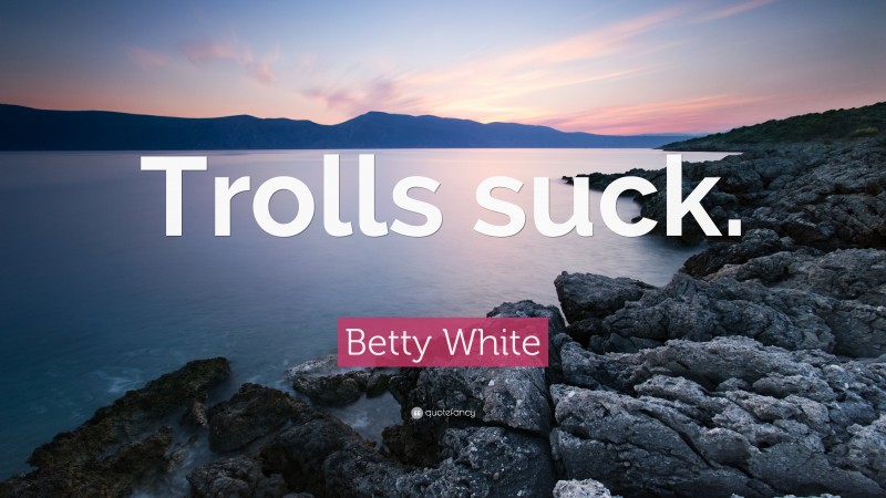 Betty White Quote: “Trolls suck.”