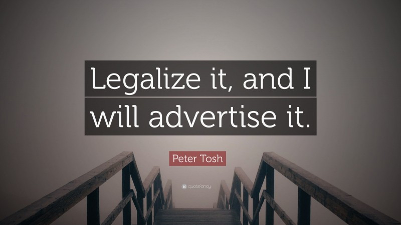 Peter Tosh Quote: “Legalize it, and I will advertise it.”