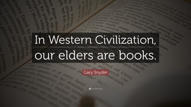 Gary Snyder Quote: “In Western Civilization, our elders are books.”