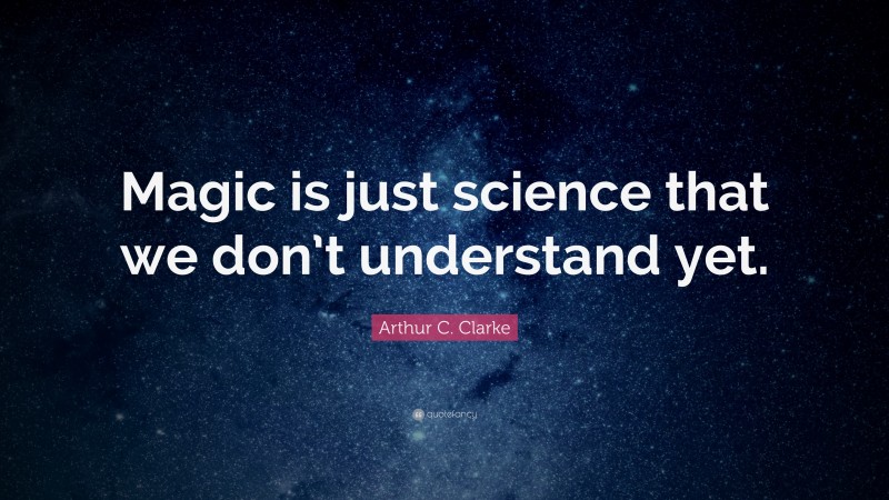 Arthur C. Clarke Quote: “Magic is just science that we don’t understand ...