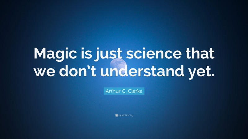 Arthur C. Clarke Quote: “Magic is just science that we don’t understand yet.”