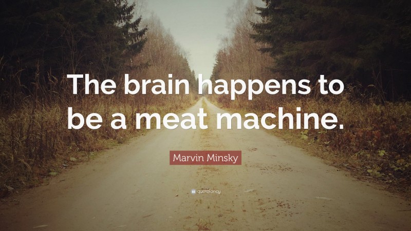 Marvin Minsky Quote: “The brain happens to be a meat machine.”