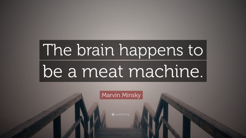 Marvin Minsky Quote: “The brain happens to be a meat machine.”