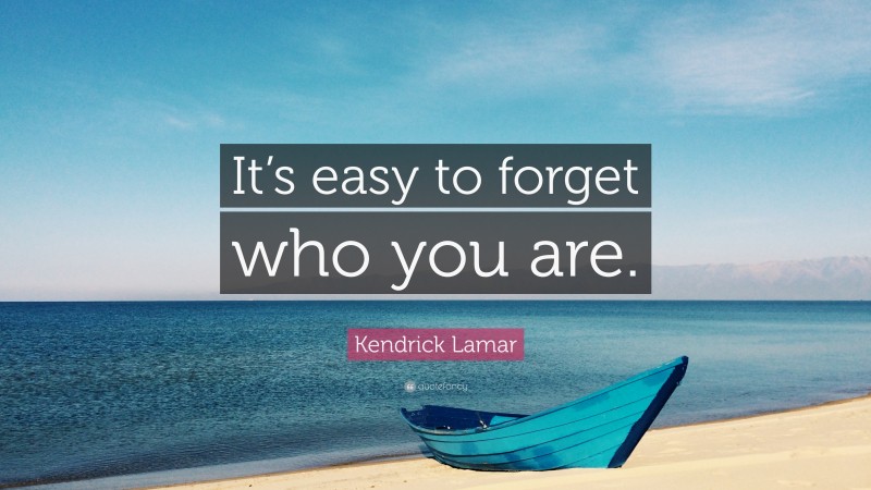 Kendrick Lamar Quote: “It’s easy to forget who you are.”