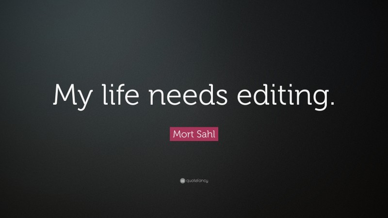 Mort Sahl Quote: “My life needs editing.”