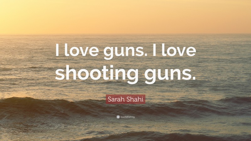 Sarah Shahi Quote: “I love guns. I love shooting guns.”